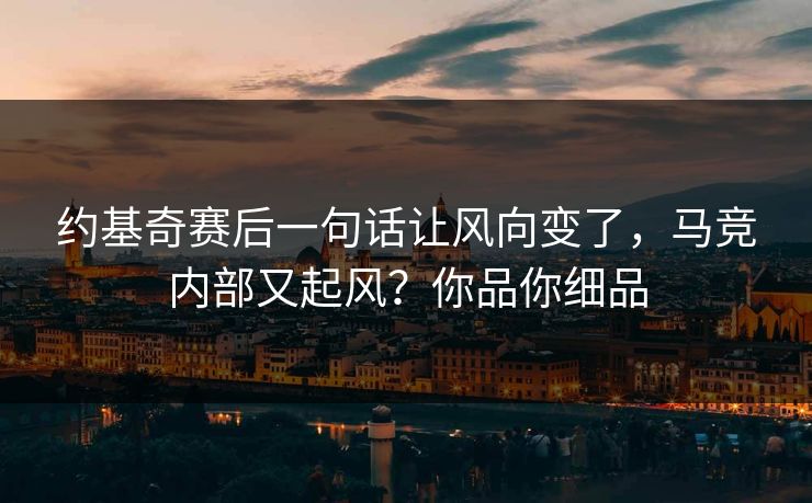 约基奇赛后一句话让风向变了，马竞内部又起风？你品你细品