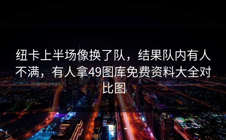 纽卡上半场像换了队，结果队内有人不满，有人拿49图库免费资料大全对比图