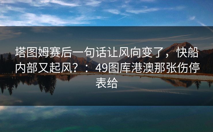 塔图姆赛后一句话让风向变了，快船内部又起风？：49图库港澳那张伤停表给