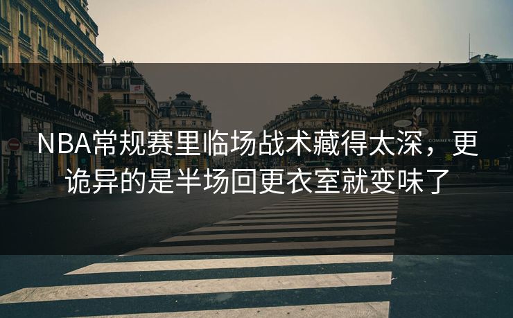 NBA常规赛里临场战术藏得太深，更诡异的是半场回更衣室就变味了