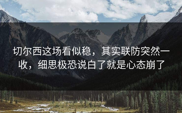 切尔西这场看似稳，其实联防突然一收，细思极恐说白了就是心态崩了