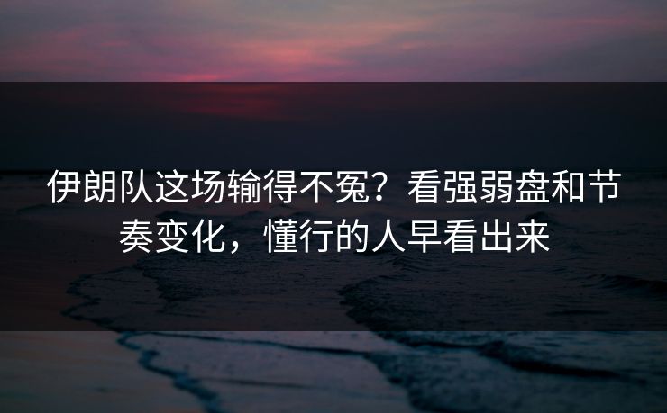 伊朗队这场输得不冤?看强弱盘和节奏变化,懂行的人早看出来 伊朗队这场输得不冤?看强弱盘和节奏变化,懂行的人早看出来