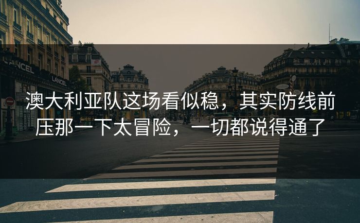 澳大利亚队这场看似稳,其实防线前压那一下太冒险,一切都说得通了 澳大利亚队这场看似稳,其实防线前压那一下太冒险,一切都说得通了