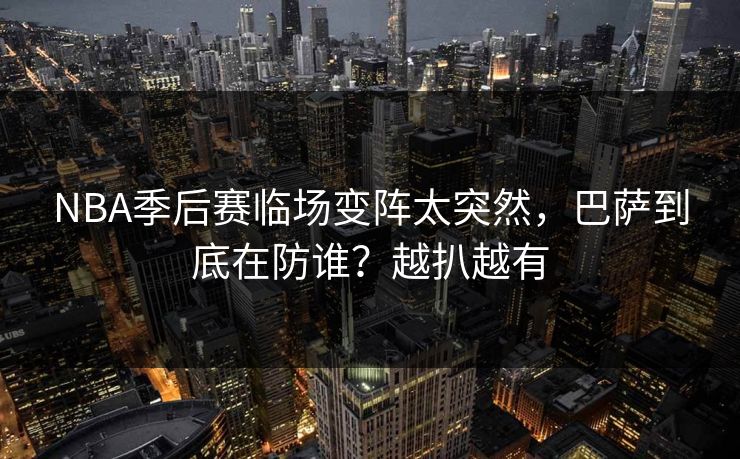 NBA季后赛临场变阵太突然,巴萨到底在防谁?越扒越有 NBA季后赛临场变阵太突然,巴萨到底在防谁?越扒越有