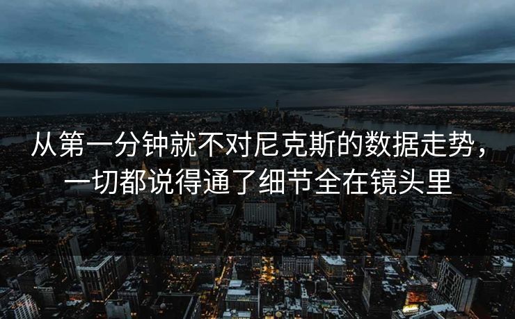 从第一分钟就不对尼克斯的数据走势,一切都说得通了细节全在镜头里 从第一分钟就不对尼克斯的数据走势,一切都说得通了细节全在镜头里