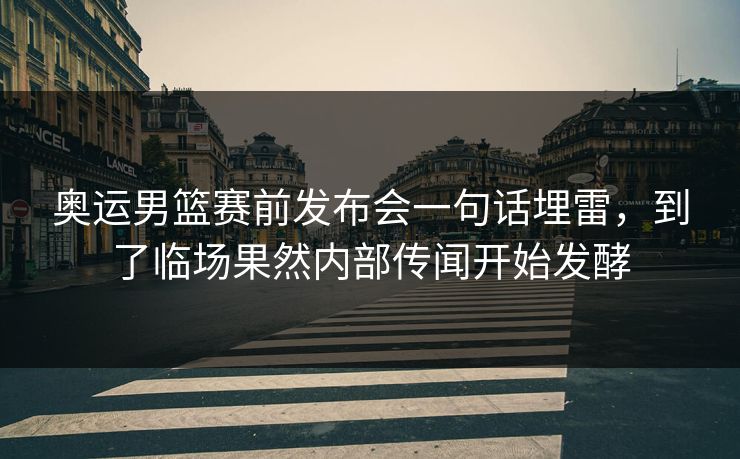 奥运男篮赛前发布会一句话埋雷,到了临场果然内部传闻开始发酵 奥运男篮赛前发布会一句话埋雷,到了临场果然内部传闻开始发酵