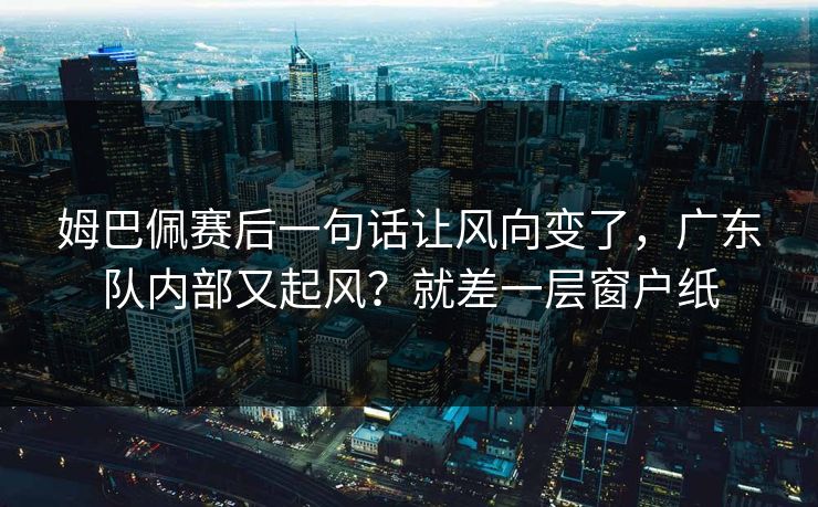 姆巴佩赛后一句话让风向变了,广东队内部又起风?就差一层窗户纸 姆巴佩赛后一句话让风向变了,广东队内部又起风?就差一层窗户纸