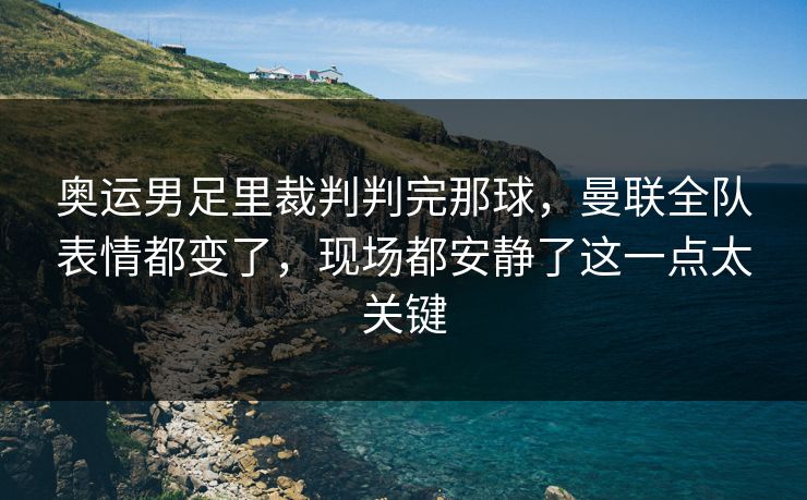 奥运男足里裁判判完那球,曼联全队表情都变了,现场都安静了这一点太关键 奥运男足里裁判判完那球,曼联全队表情都变了,现场都安静了这一点太关键
