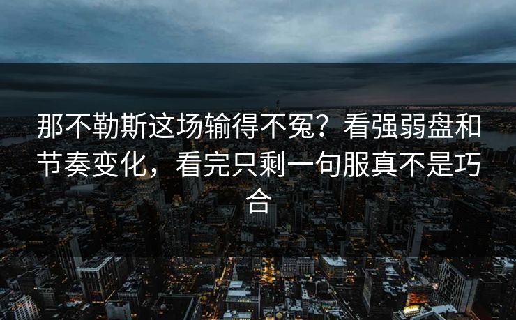 那不勒斯这场输得不冤?看强弱盘和节奏变化,看完只剩一句服真不是巧合 那不勒斯这场输得不冤?看强弱盘和节奏变化,看完只剩一句服真不是巧合